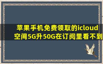 苹果手机免费领取的icloud空间5G升50G在订阅里看不到