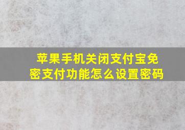 苹果手机关闭支付宝免密支付功能怎么设置密码