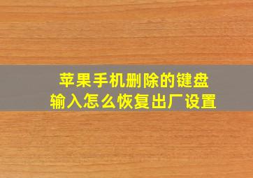 苹果手机删除的键盘输入怎么恢复出厂设置