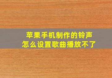 苹果手机制作的铃声怎么设置歌曲播放不了