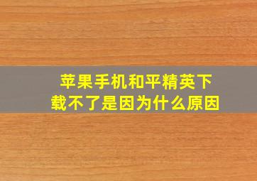 苹果手机和平精英下载不了是因为什么原因