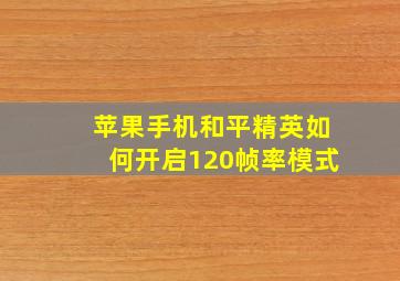 苹果手机和平精英如何开启120帧率模式