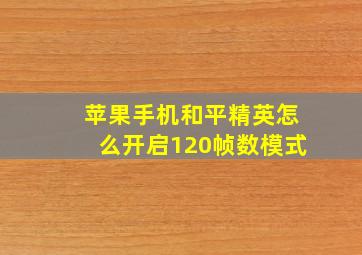 苹果手机和平精英怎么开启120帧数模式