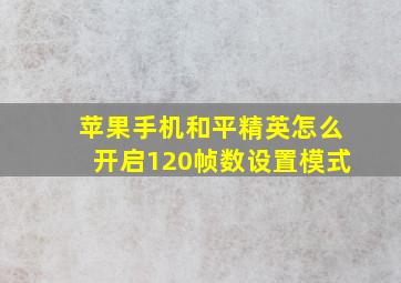 苹果手机和平精英怎么开启120帧数设置模式