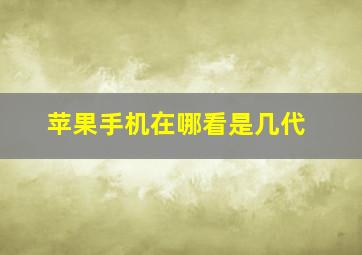 苹果手机在哪看是几代