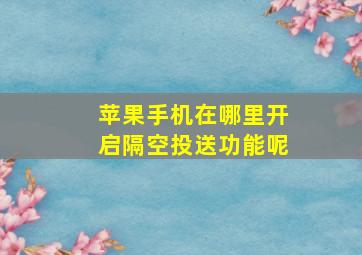 苹果手机在哪里开启隔空投送功能呢