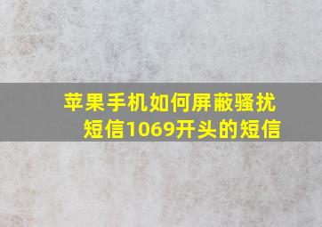 苹果手机如何屏蔽骚扰短信1069开头的短信