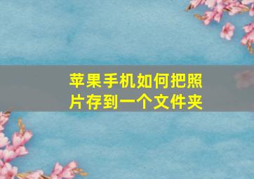 苹果手机如何把照片存到一个文件夹