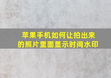 苹果手机如何让拍出来的照片里面显示时间水印