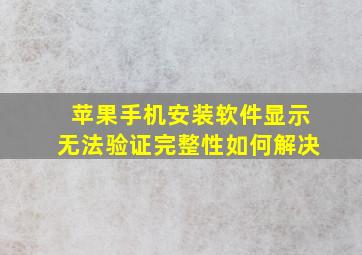 苹果手机安装软件显示无法验证完整性如何解决