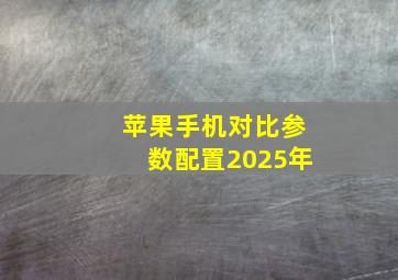 苹果手机对比参数配置2025年