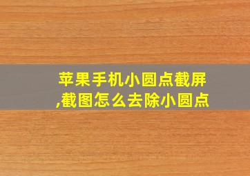 苹果手机小圆点截屏,截图怎么去除小圆点