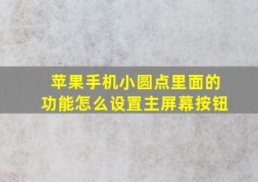 苹果手机小圆点里面的功能怎么设置主屏幕按钮