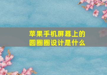 苹果手机屏幕上的圆圈圈设计是什么