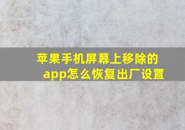 苹果手机屏幕上移除的app怎么恢复出厂设置