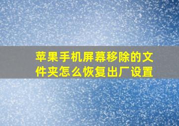 苹果手机屏幕移除的文件夹怎么恢复出厂设置