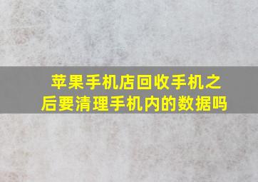 苹果手机店回收手机之后要清理手机内的数据吗