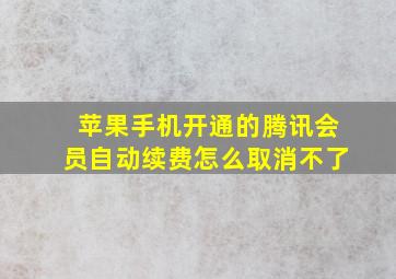 苹果手机开通的腾讯会员自动续费怎么取消不了