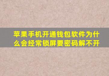 苹果手机开通钱包软件为什么会经常锁屏要密码解不开