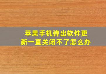 苹果手机弹出软件更新一直关闭不了怎么办