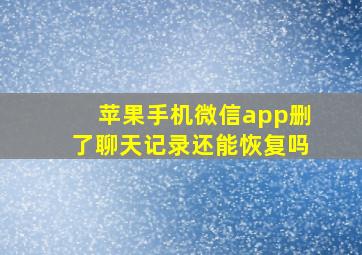 苹果手机微信app删了聊天记录还能恢复吗