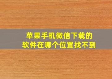 苹果手机微信下载的软件在哪个位置找不到