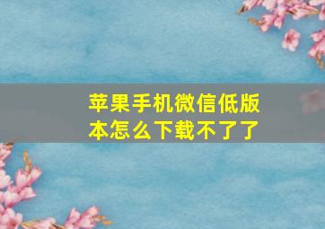 苹果手机微信低版本怎么下载不了了