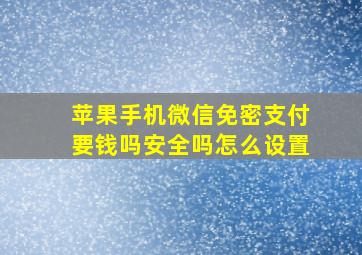 苹果手机微信免密支付要钱吗安全吗怎么设置