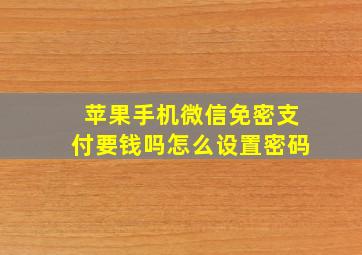 苹果手机微信免密支付要钱吗怎么设置密码