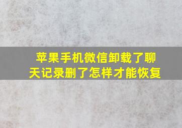 苹果手机微信卸载了聊天记录删了怎样才能恢复