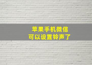 苹果手机微信可以设置铃声了