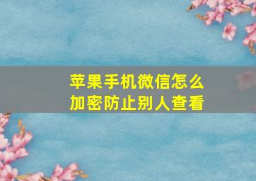 苹果手机微信怎么加密防止别人查看