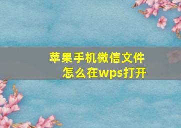 苹果手机微信文件怎么在wps打开