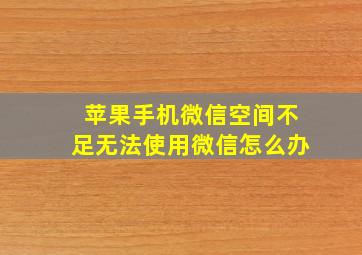 苹果手机微信空间不足无法使用微信怎么办