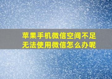 苹果手机微信空间不足无法使用微信怎么办呢