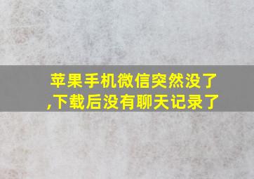 苹果手机微信突然没了,下载后没有聊天记录了