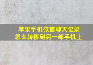 苹果手机微信聊天记录怎么转移到另一部手机上