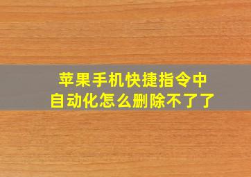 苹果手机快捷指令中自动化怎么删除不了了