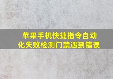 苹果手机快捷指令自动化失败检测门禁遇到错误