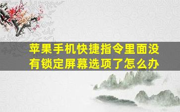 苹果手机快捷指令里面没有锁定屏幕选项了怎么办