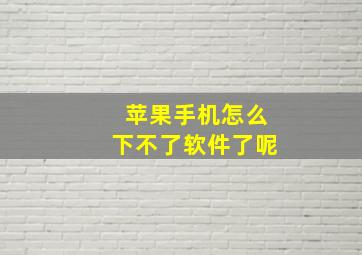 苹果手机怎么下不了软件了呢