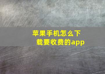 苹果手机怎么下载要收费的app