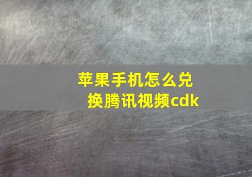 苹果手机怎么兑换腾讯视频cdk