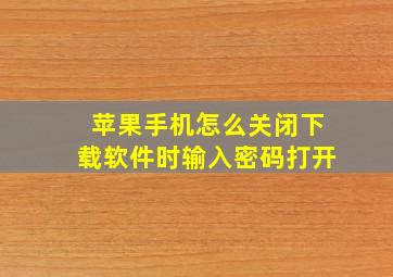 苹果手机怎么关闭下载软件时输入密码打开