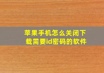 苹果手机怎么关闭下载需要id密码的软件