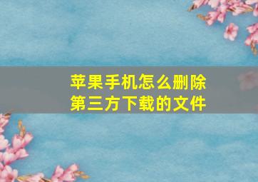 苹果手机怎么删除第三方下载的文件