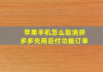 苹果手机怎么取消拼多多先用后付功能订单