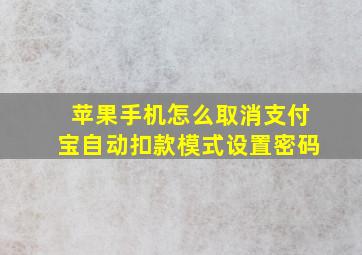 苹果手机怎么取消支付宝自动扣款模式设置密码