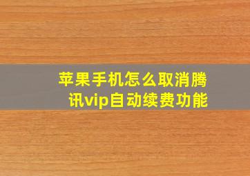 苹果手机怎么取消腾讯vip自动续费功能