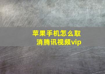 苹果手机怎么取消腾讯视频vip